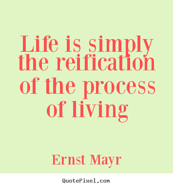 Life quotes - Life is simply the reification of the process..