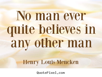 No man ever quite believes in any other man Henry Louis Mencken popular life quotes