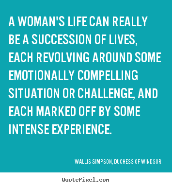 A woman's life can really be a succession of lives, each revolving.. Wallis Simpson, Duchess Of Windsor popular life quote