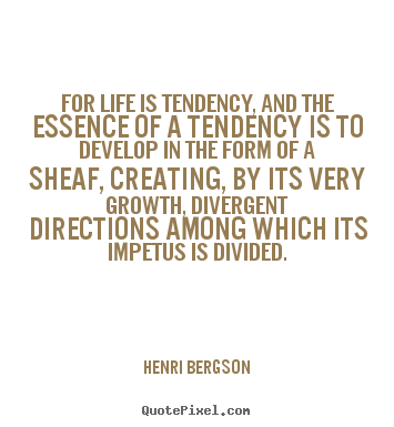 Life quotes - For life is tendency, and the essence of a tendency is to develop..