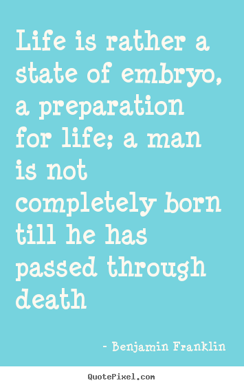 Benjamin Franklin picture quotes - Life is rather a state of embryo, a preparation for life; a man is.. - Life sayings