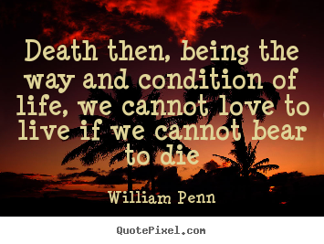 Life quotes - Death then, being the way and condition of life, we cannot..