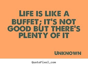 Unknown poster quotes - Life is like a buffet; it's not good but.. - Life quotes