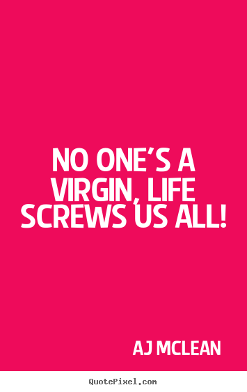 Quote about life - No one's a virgin, life screws us all!