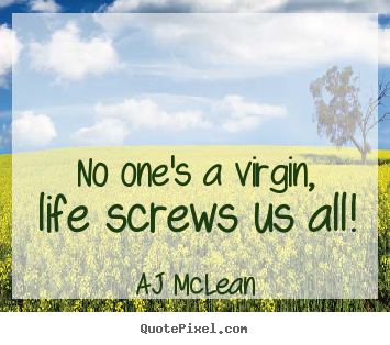 No one's a virgin, life screws us all! AJ McLean  life quote