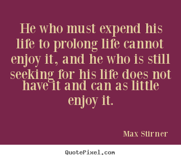 Quotes about life - He who must expend his life to prolong life cannot..