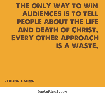 Quotes about life - The only way to win audiences is to tell people about the..