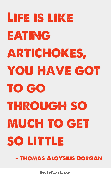 Life quotes - Life is like eating artichokes, you have..