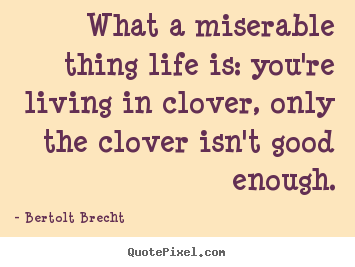Life quotes - What a miserable thing life is: you're living..