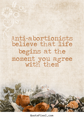 Life quotes - Anti-abortionists believe that life begins at..