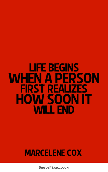 Quote about life - Life begins when a person first realizes how soon..