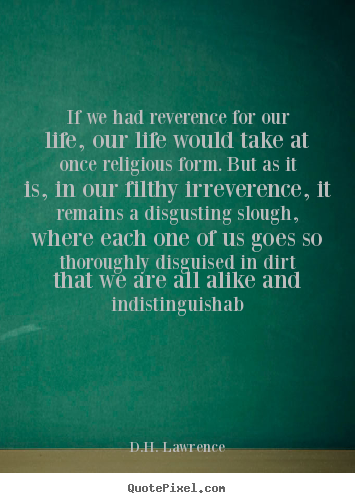 D.H. Lawrence image quotes - If we had reverence for our life, our life.. - Life quotes