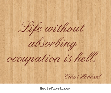 Quote about life - Life without absorbing occupation is hell.