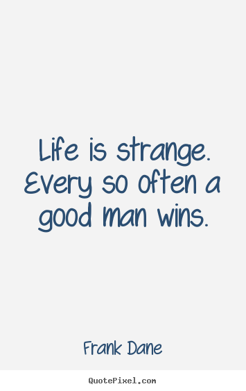 Frank Dane poster quotes - Life is strange. every so often a good man wins. - Life quote