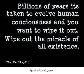 Life quotes - Billions of years its taken to evolve human conciousness and you..