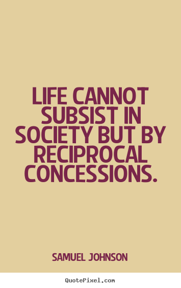 Quote about life - Life cannot subsist in society but by reciprocal..