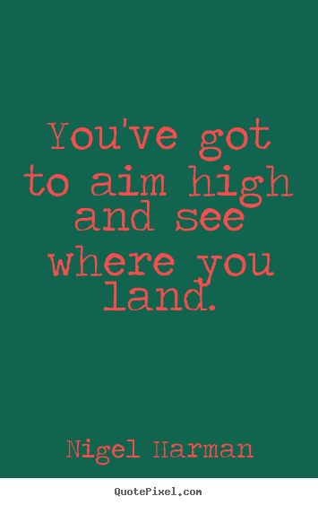 Quotes about life - You've got to aim high and see where you land.