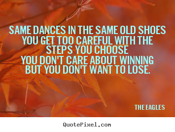 Create picture quotes about life - Same dances in the same old shoesyou get too..