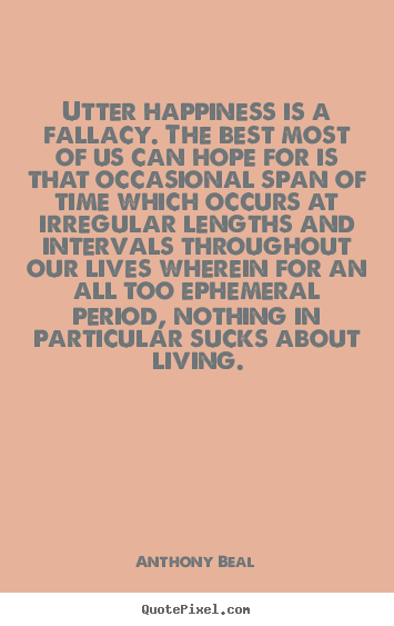 Life quotes - Utter happiness is a fallacy. the best most of us can hope for..