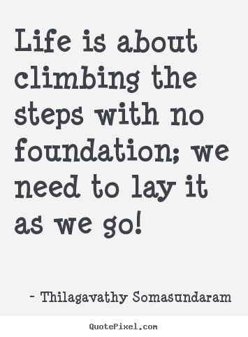 Make picture quote about life - Life is about climbing the steps with no foundation; we need..