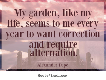 Alexander Pope picture sayings - My garden, like my life, seems to me every year.. - Life quotes