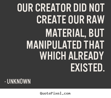 Design your own picture quote about life - Our creator did not create our raw material, but..