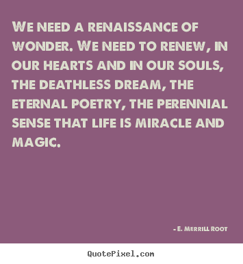 Diy picture quotes about life - We need a renaissance of wonder. we need to renew, in..