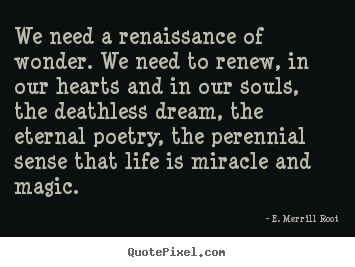 E. Merrill Root picture quote - We need a renaissance of wonder. we need to renew, in.. - Life quotes