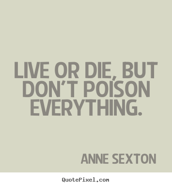 Design custom picture quotes about life - Live or die, but don't poison everything.