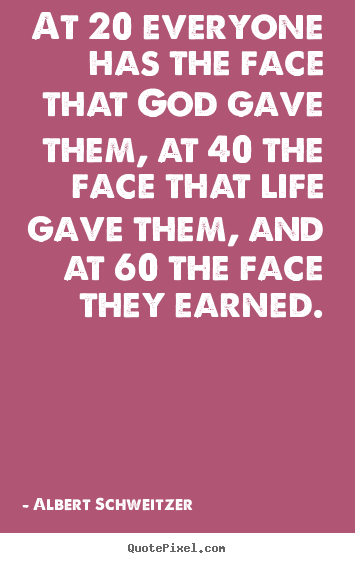 Create graphic image quotes about life - At 20 everyone has the face that god gave them, at 40 the face that..