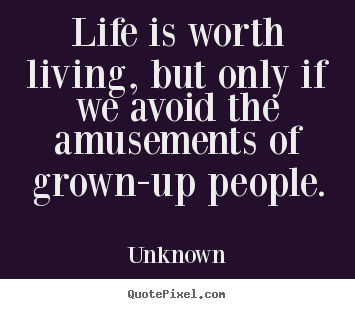 Unknown image quote - Life is worth living, but only if we avoid the amusements of grown-up.. - Life sayings