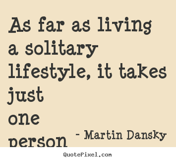 Customize picture quotes about life - As far as living a solitary lifestyle, it takes just one person to..