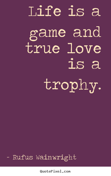 Diy picture quote about life - Life is a game and true love is a trophy.