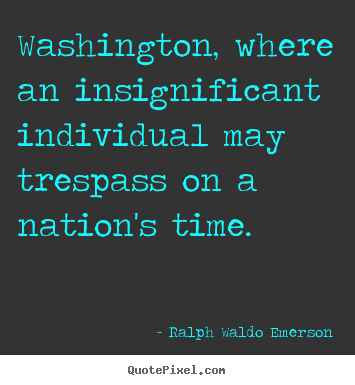 Life quotes - Washington, where an insignificant individual..