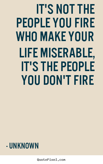 Quotes about life - It's not the people you fire who make your life..