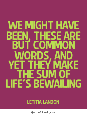 We might have been, these are but common words, and yet they.. Letitia Landon great life quote