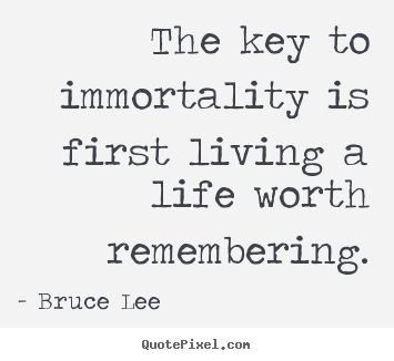 Bruce Lee picture quotes - The key to immortality is first living a life.. - Life quotes
