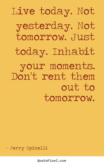 Jerry Spinelli photo quotes - Live today. not yesterday. not tomorrow. just.. - Life quotes