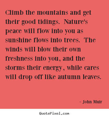 Life quotes - Climb the mountains and get their good tidings. nature's peace will..