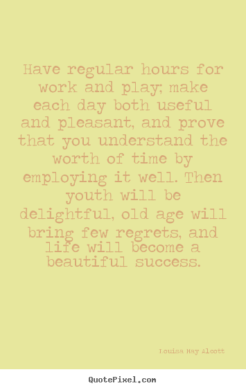 Quotes about life - Have regular hours for work and play; make each day both..