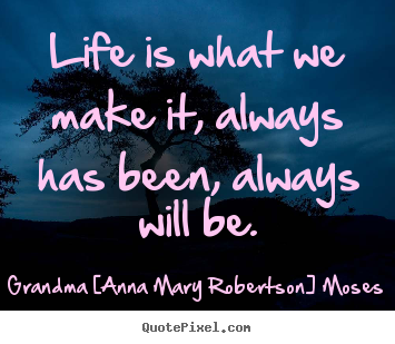 Quotes about life - Life is what we make it, always has been, always..