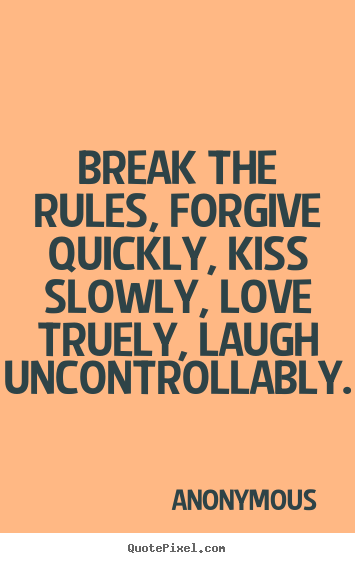 Break the rules, forgive quickly, kiss slowly,.. Anonymous best life quotes