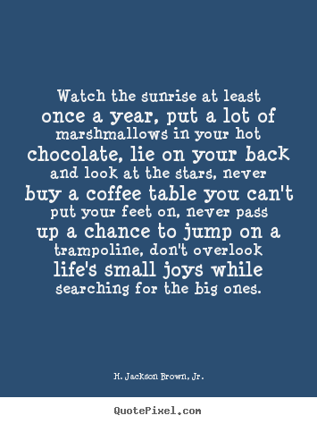 H. Jackson Brown, Jr. pictures sayings - Watch the sunrise at least once a year, put a lot of marshmallows.. - Life quote