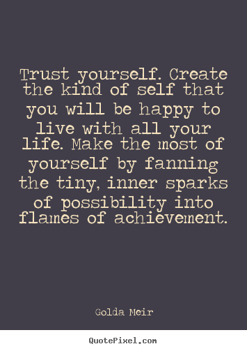 How to design picture quotes about life - Trust yourself. create the kind of self that you..