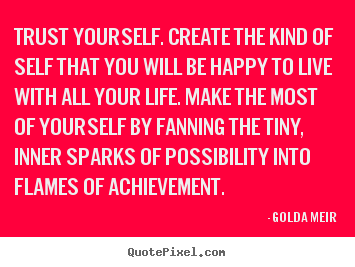 Golda Meir picture quote - Trust yourself. create the kind of self that you will be happy to.. - Life quotes