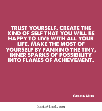 Life quotes - Trust yourself. create the kind of self that you will..