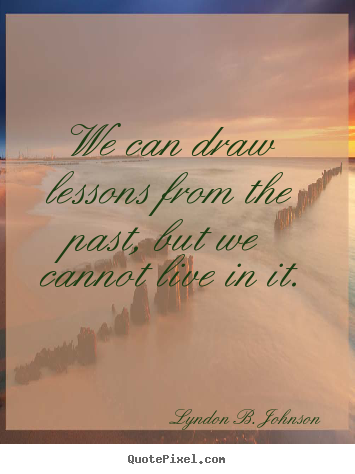 Design custom picture quotes about life - We can draw lessons from the past, but we cannot live..