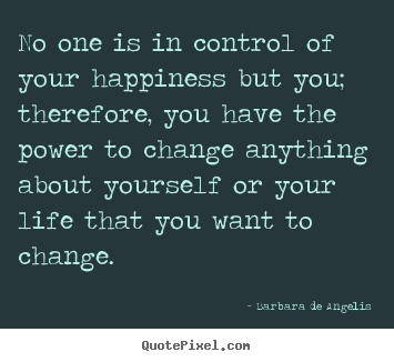 How to design picture quote about life - No one is in control of your happiness but you; therefore, you have..
