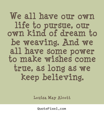 Louisa May Alcott picture quotes - We all have our own life to pursue, our own kind of dream to be weaving... - Life quotes