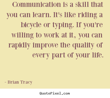 Quotes about life - Communication is a skill that you can learn...